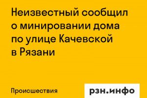Неизвестный сообщил о минировании дома по улице Качевской в Рязани