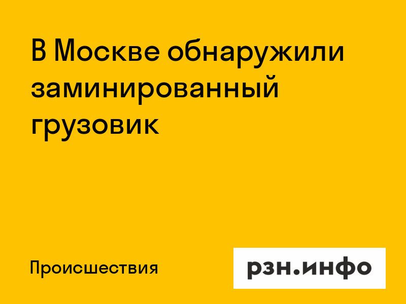 В Москве обнаружили заминированный грузовик
