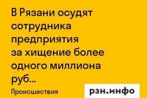 В Рязани осудят сотрудника предприятия за хищение более одного миллиона рублей
