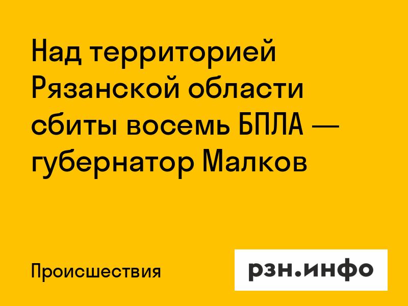 Над территорией Рязанской области сбиты восемь БПЛА — губернатор Малков