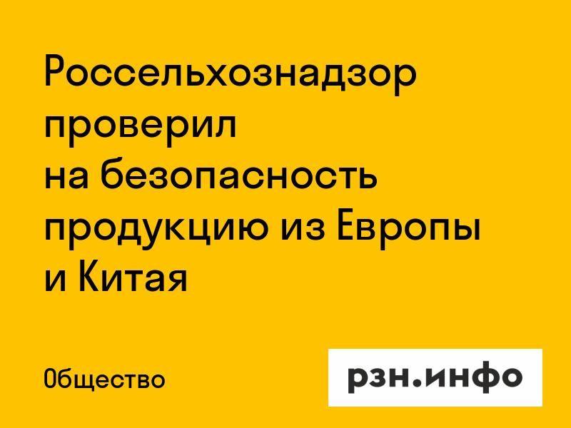 Россельхознадзор проверил на безопасность продукцию из Европы и Китая