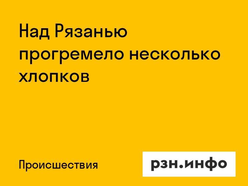 Над Рязанью прогремело несколько хлопков