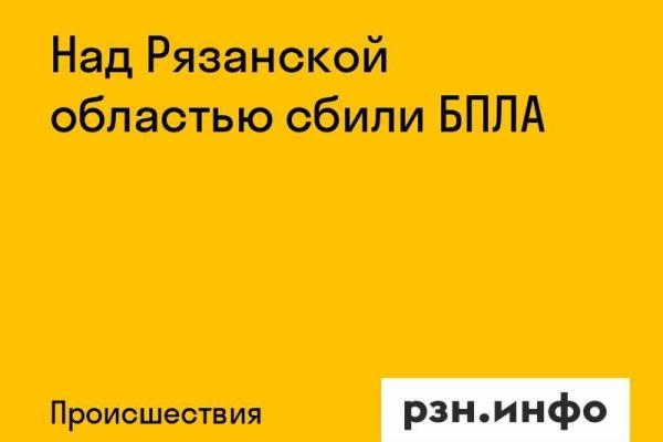 Над Рязанской областью сбили БПЛА