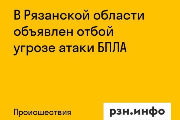 В Рязанской области объявлен отбой угрозе атаки БПЛА