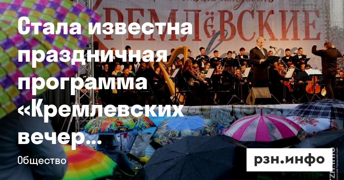 Стала известна праздничная программа «Кремлевских вечеров» в Рязани — Новости за 10.06.2026 - RZN.info