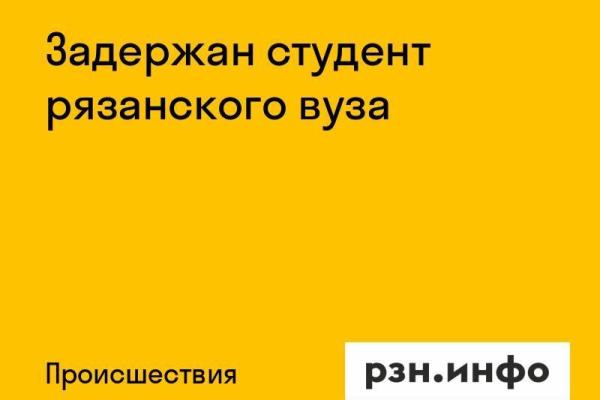 Задержан студент рязанского вуза
