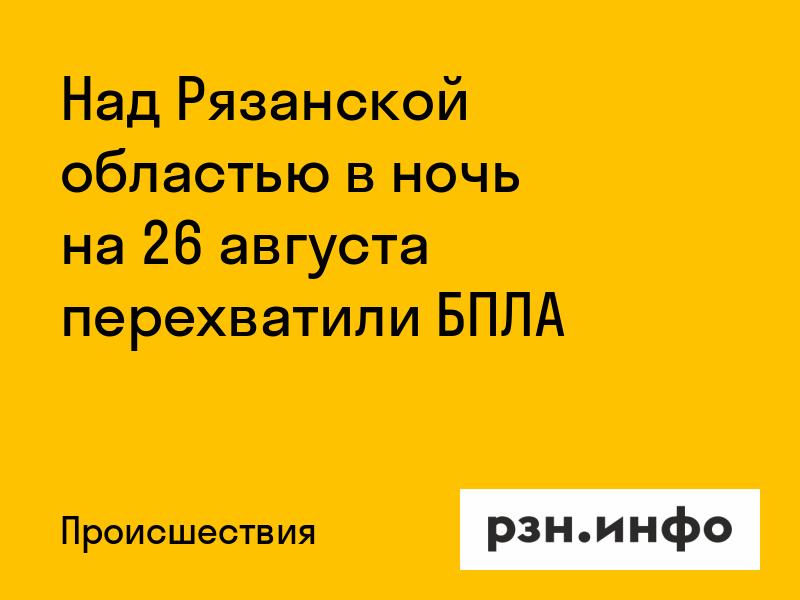Над Рязанской областью в ночь на 26 августа перехватили БПЛА