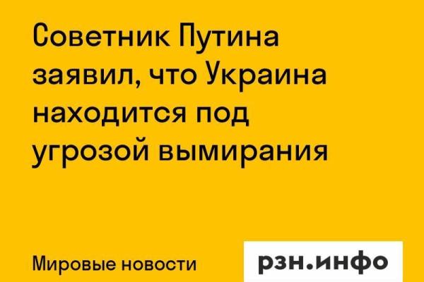 Советник Путина заявил, что Украина находится под угрозой вымирания