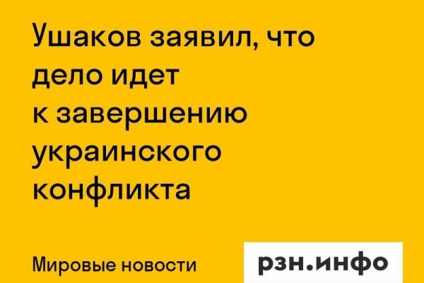 Ушаков заявил, что дело идет к завершению украинского конфликта