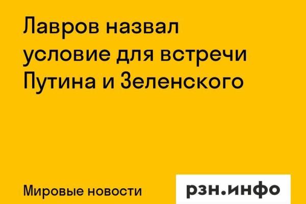 Лавров назвал условие для встречи Путина и Зеленского